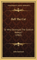 Bell the Cat: Or, Who Destroyed the Scottish Abbeys? (Classic Reprint) 1357988095 Book Cover