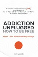Addiction Unplugged: How to Be Free 1452589380 Book Cover