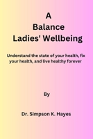 A Balance Ladies' Wellbeing: Understand the state of your health, fix your health, and live healthy forever B0CQ5GDG87 Book Cover