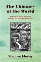 The Chimney of the World: A History of Smoke Pollution in Victorian and Edwardian Manchester 1874267499 Book Cover