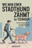 Wie man einen Stadthund zähmt für Teenager: Einfache Trainingsmethoden für ruhige Spaziergänge und täglichen Gehorsam (German Edition) B0GC5H8B6Y Book Cover