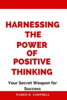 Harnessing the Power of Positive Thinking: Your Secret Weapon for Success B0CM3WD3W9 Book Cover
