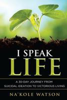 I Speak Life: A 30-Day Journey from Suicidal Ideation to Victorious Living 1502843226 Book Cover
