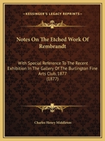 Notes On The Etched Work Of Rembrandt: With Special Reference To The Recent Exhibition In The Gallery Of The Burlington Fine Arts Club, 1877 1104148145 Book Cover