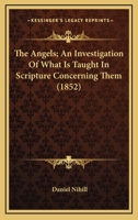 The Angels; An Investigation Of What Is Taught In Scripture Concerning Them 1104381710 Book Cover
