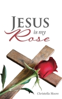 Jesus Is My Rose : A Red Rose Is a Gift of Our Love; Jesus Is a Gift of God's Love 196972658X Book Cover