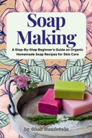 Soap Making: A Step-By-Step Beginner's Guide on Organic Homemade Soap Recipes for Skin Care 1533491631 Book Cover
