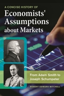 A Concise History of Economists' Assumptions about Markets: From Adam Smith to Joseph Schumpeter 1440833095 Book Cover