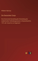 Die Deutschen Corps: Eine historische Darstellung der Entwicklung der studentischen Verbindungswesens in Deutschland bis 1815, der Corps bi 3368498711 Book Cover