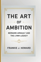 THE ART OF AMBITION: Bernard Arnault And The LVMH Legacy B0DVLKYQ3R Book Cover