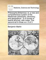 Philosophia Britannica: or, a new and comprehensive system of the Newtonian philosophy, atronomy , and geographys , in a course of twelve lectures, with notes: The second ed In three vs v 3 of 3 1171395337 Book Cover