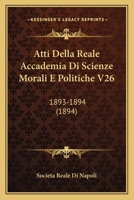 Atti Della Reale Accademia Di Scienze Morali E Politiche V26: 1893-1894 (1894) 1160798974 Book Cover