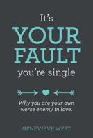 It's Your Fault You're Single: Why You Are Your Own Worst Enemy In Love 1495340767 Book Cover