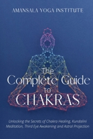 The Complete Guide to Chakras: Unlocking the Secrets of Chakra Healing, Kundalini Meditation, Third Eye Awakening and Astral Projection 1802949380 Book Cover