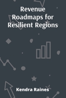 Revenue Roadmaps for Resilient Regions: Practical Strategies for Local Governments to Diversify Funding and Enhance Fiscal Stability B0DVZP4G11 Book Cover