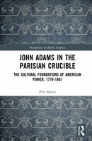John Adams in the Parisian Crucible: The Cultural Foundations of American Power, 1778-1801 (Perspectives on Early America) 1041304129 Book Cover