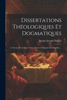 Dissertations Th�ologiques Et Dogmatiques: I: Sur Les Exorcismes Et Les Autres C�r�monies Du Bapt�me ... 1022644963 Book Cover