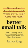 Better Small Talk: Talk to Anyone, Avoid Awkwardness, Generate Deep Conversations, and Make Real Friends 1647431646 Book Cover