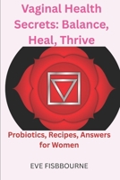 Vaginal Health Secrets: Balance, Heal, Thrive: Probiotics, Recipes, Answers for Women B0FMDCWH9W Book Cover