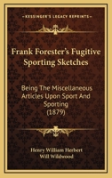 Frank Forester's Fugitive Sporting Sketches: Being The Miscellaneous Articles Upon Sport And Sporting 101421999X Book Cover