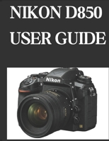 NIKON D850 USER GUIDE: From Beginner to Advanced Mastering the NIKON D850 B0DW41DMRL Book Cover