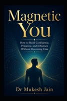 Magnetic You: How to Build Confidence, Presence, and Influence Without Becoming Fake (Happiness and Wellness) B0H6RYLRZK Book Cover