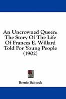 An Uncrowned Queen: The Story of the Life of Frances E. Willard Told for Young People 143677649X Book Cover