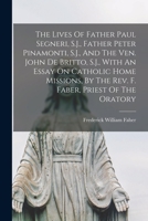 The Lives Of Father Paul Segneri, S.J., Father Peter Pinamonti, S.J., And The Ven. John De Britto, S.J., With An Essay On Catholic Home Missions, By The Rev. F. Faber, Priest Of The Oratory 1015337929 Book Cover