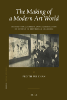 The Making of a Modern Art World: Institutionalisation and Legitimisation of Guohua in Republican Shanghai 9004338098 Book Cover