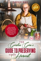 THE GARDEN GURU’S GUIDE TO PRESERVING YOUR HARVEST: LEARN HOW TO BE SELF SUFFICIENT: CANNING, FERMENTING, PICKLING, DEHYDRATING, AND SMOKING YOUR FRESH GARDEN HARVEST B089LWGQG6 Book Cover