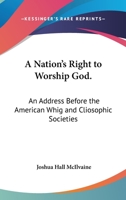 A Nation's Right To Worship God.: An Address Before The American Whig And Cliosophic Societies 1430451661 Book Cover