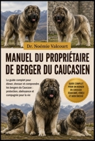 MANUEL DU PROPRIÉTAIRE DE BERGER DU CAUCASIEN: Le guide complet pour élever, dresser et comprendre les bergers du Caucase : protection, obéissance et compagnie pour la vie (French Edition) B0H33BM196 Book Cover