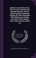 Bender's war revenue law, 1914. An act to increase the internal revenue, and for other purposes, approved October 22, 1914; annotated with reference ... extant laws; table of cases, index, etc. 1241005400 Book Cover