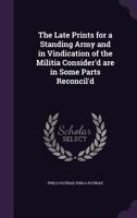 The Late Prints for a Standing Army and in Vindication of the Militia Consider'd are in Some Parts Reconcil'd 135945246X Book Cover