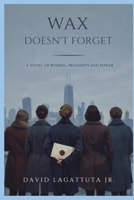 Wax Doesn’t Forget: A Novel of Women, Proximity, and Power B0GQHR7JDP Book Cover