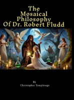 The Mosaical Philosophy of Dr. Robert Fludd: Illustrated & Elucidated 130060283X Book Cover