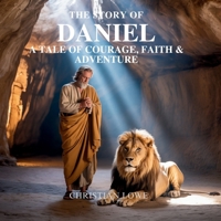 The Story of Daniel: A Tale of Courage, Faith & Adventure (The Story of Important Figures in the Bible) B0FGDT8FYD Book Cover