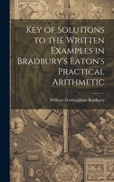 Key of Solutions to the Written Examples in Bradbury's Eaton's Practical Arithmetic 1020846372 Book Cover
