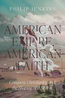 American Empire, American Faith: Conquest, Christianity, and the Shaping of a Nation 148132425X Book Cover