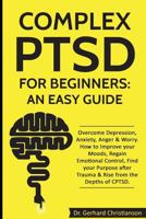 Complex PTSD for Beginners: an Easy Guide: Overcome Depression, Anxiety, Anger & Worry. How to Improve your Moods, Regain Emotional Control, Find your ... 1791910947 Book Cover