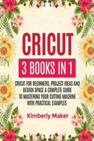 Cricut: 3 Books in 1 Cricut for Beginners, Project Ideas and Design Space a Complete Guide to Mastering Your Cutting Machine with Practical Examples 1802084118 Book Cover