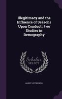Illegitimacy and the Influence of Seasons Upon Conduct ; two Studies in Demography 1240072074 Book Cover