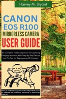 Canon EOS R100 Mirrorless Camera User Guide: The Complete Field Companion for Capturing Everyday Moments, With Step-by-Step Setups and Pro Tips for Beginners and Enthusiasts B0FJ1Y4YSB Book Cover