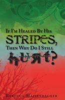 If I'm Healed by His Stripes, Then Why Do I Still Hurt? 0615602592 Book Cover