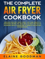 The Complete Air Fryer Cookbook: Discover Over 200+ Quick & Easy, Low Carb, Healthy & Affordable Recipes. Fry, Bake, Grill or Roast Delicious Meals. Guaranteed to Impress Your Mother! (For Beginners) B08C94RKV8 Book Cover