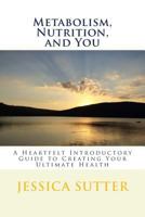 Metabolism, Nutrition, and You: A Heartfelt Introductory Guide to Creating Your Ultimate Health 1536915661 Book Cover