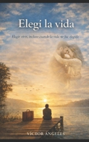 Elegí la vida: “Elegir vivir, incluso cuando la vida no fue elegida.” (Spanish Edition) B0GM6J7XQ5 Book Cover