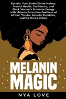 Melanin Magic: Reclaim Your Stolen Divine Nature, Mental Health, Confidence, and Black Womans Feminine Energy with Melanin Divination Practices of ... the Divine Womb (Self-Help for Black Women) B0CPSRXZCS Book Cover