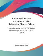 A Memorial Address Delivered At The Tabernacle Church, Salem: Triennial Convention Of The Salem Normal Association, July 2, 1897 1169510132 Book Cover