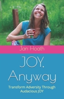 JOY, Anyway: Transform Adversity Through Audacious JOY B0FR5BZ4CJ Book Cover